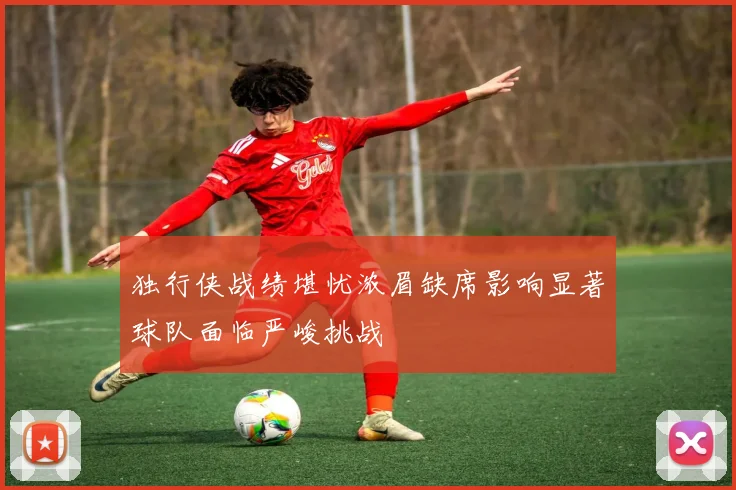 独行侠战绩堪忧浓眉缺席影响显著球队面临严峻挑战