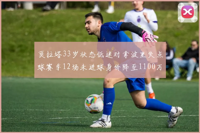 莫拉塔33岁状态低迷对拿波里失点球赛季12场未进球身价降至1100万