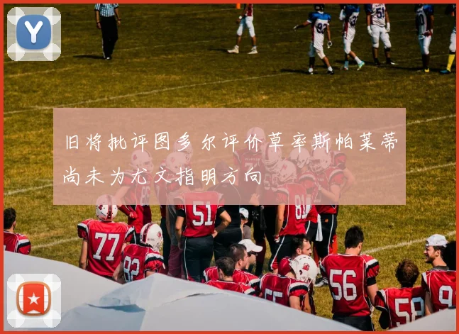 旧将批评图多尔评价草率斯帕莱蒂尚未为尤文指明方向