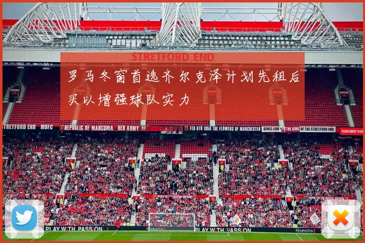 罗马冬窗首选齐尔克泽计划先租后买以增强球队实力