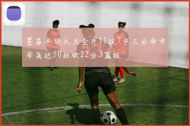 墨菲半场火力全开11投7中三分命中率高达50狂砍22分3篮板
