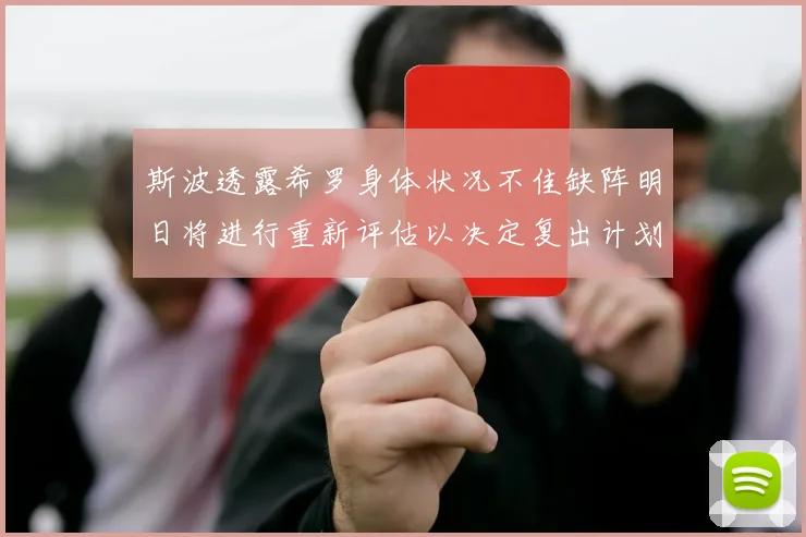 斯波透露希罗身体状况不佳缺阵明日将进行重新评估以决定复出计划