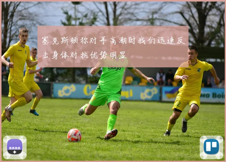 塞克斯顿称对手高潮时我们迅速反击身体对抗优势明显