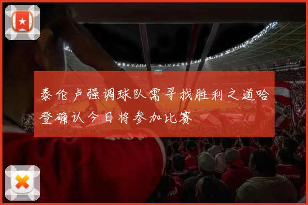 泰伦卢强调球队需寻找胜利之道哈登确认今日将参加比赛