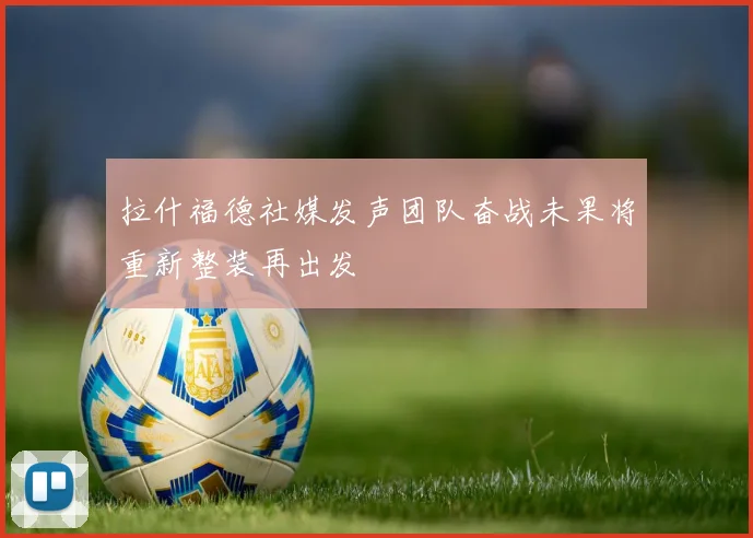 拉什福德社媒发声团队奋战未果将重新整装再出发
