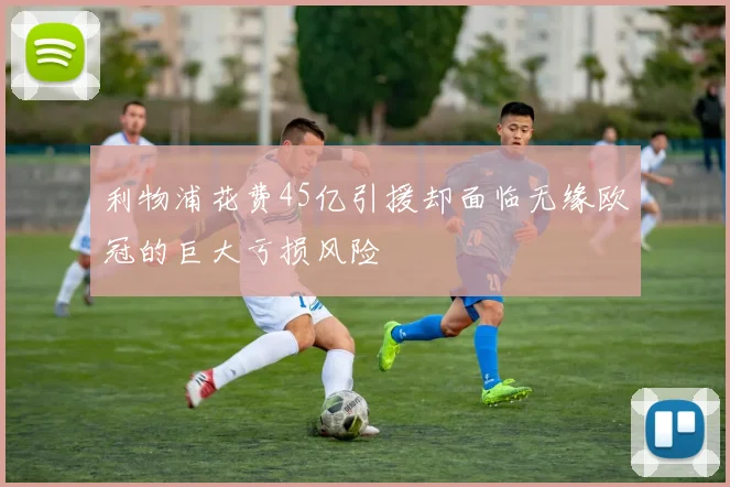 利物浦花费45亿引援却面临无缘欧冠的巨大亏损风险