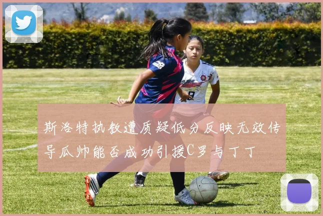 斯洛特执教遭质疑低分反映无效传导瓜帅能否成功引援C罗与丁丁